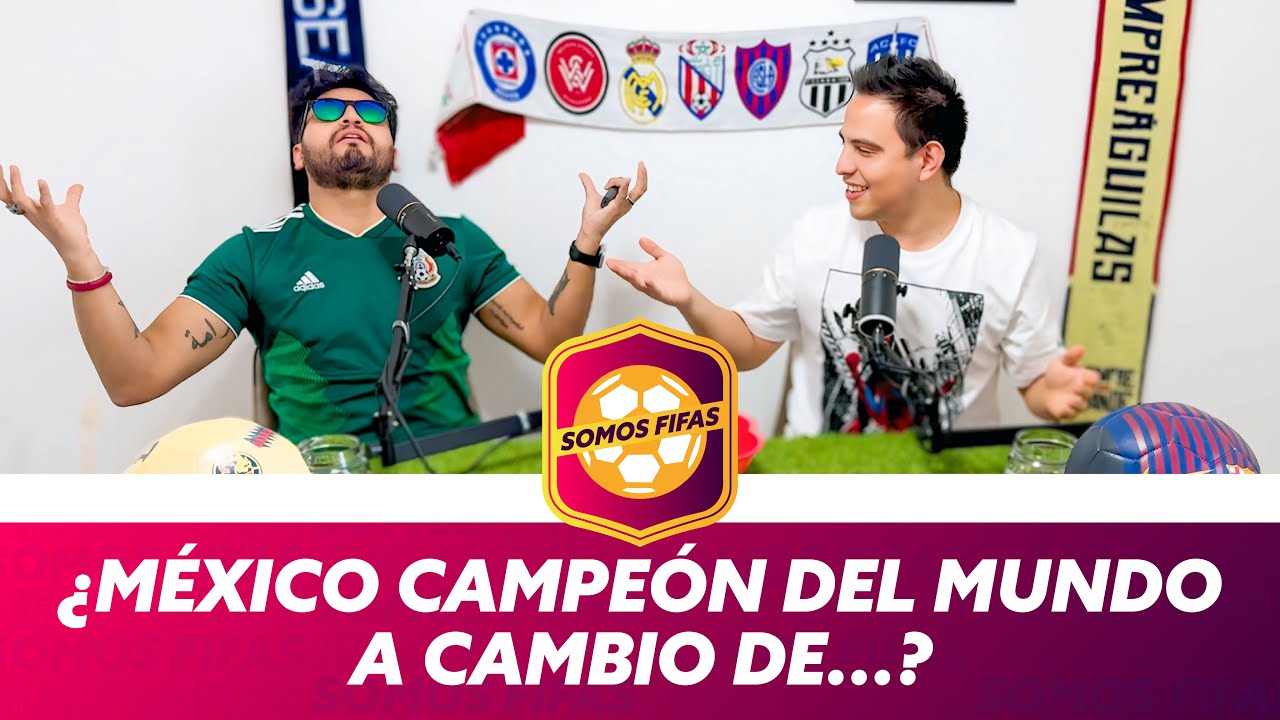 Somos Fifas Podcast E15 T4: ¿MÉXICO CAMPEÓN DEL MUNDO A CAMBIO DE...?