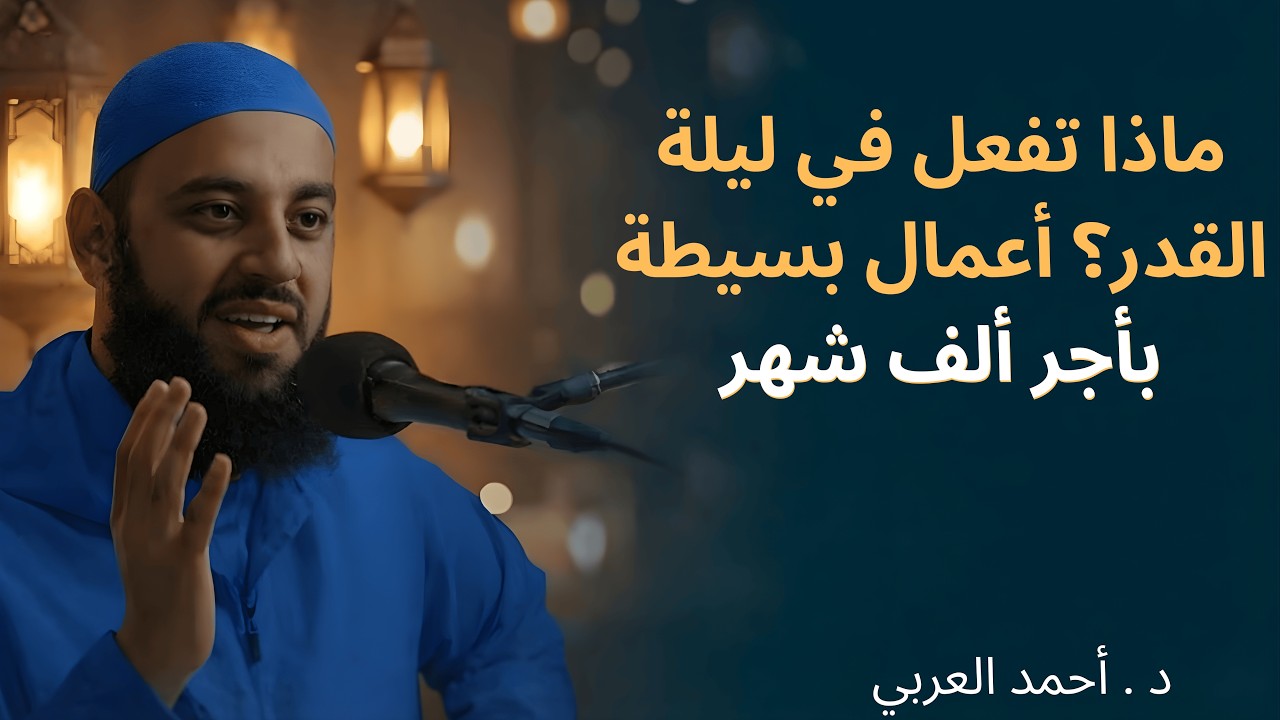 ليلة القدر  أعمال بسيطة في العشر الأواخر تعادل عبادة ألف شهر  د . أحمد العربي