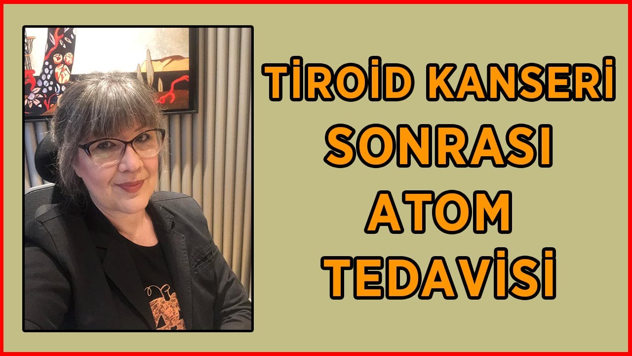 Tiroid Kanseri Sonrası Atom Tedavisi | Prof. Dr. Yeşim Erbil