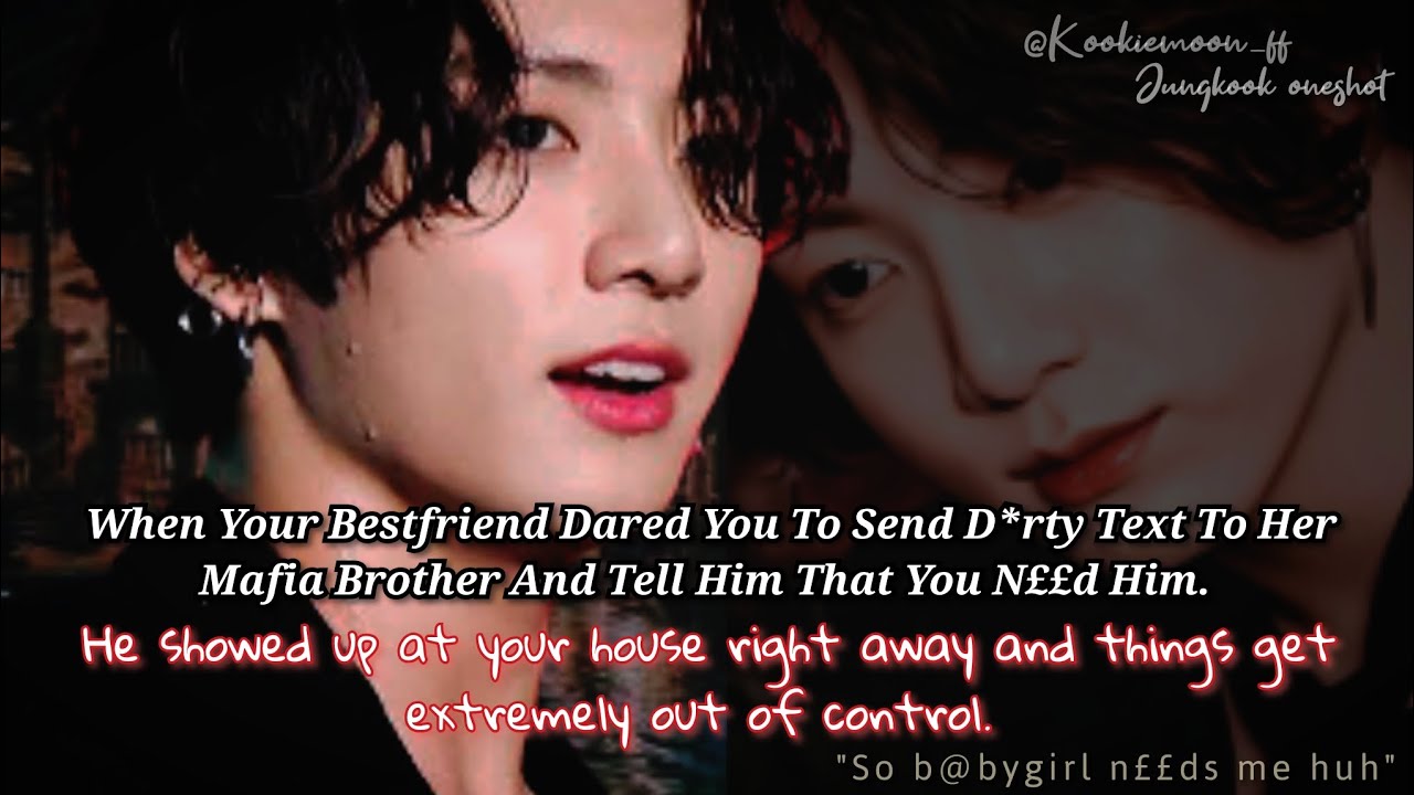 Jungkook ff | When Your Bestfriend Dared You To Send A D*rty Text To Her Mafia Brother And Tell Him-