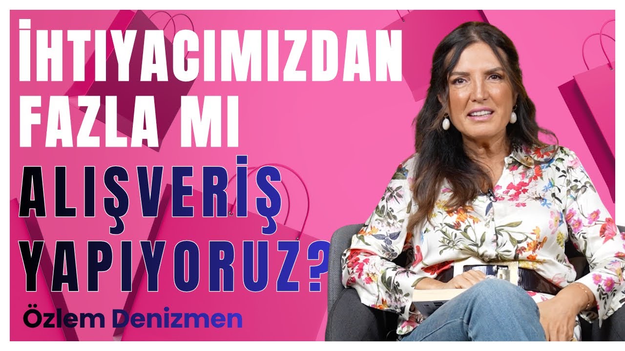 İhtiyacımızdan Fazla mı Alışveriş Yapıyoruz? I Özlem Denizmen