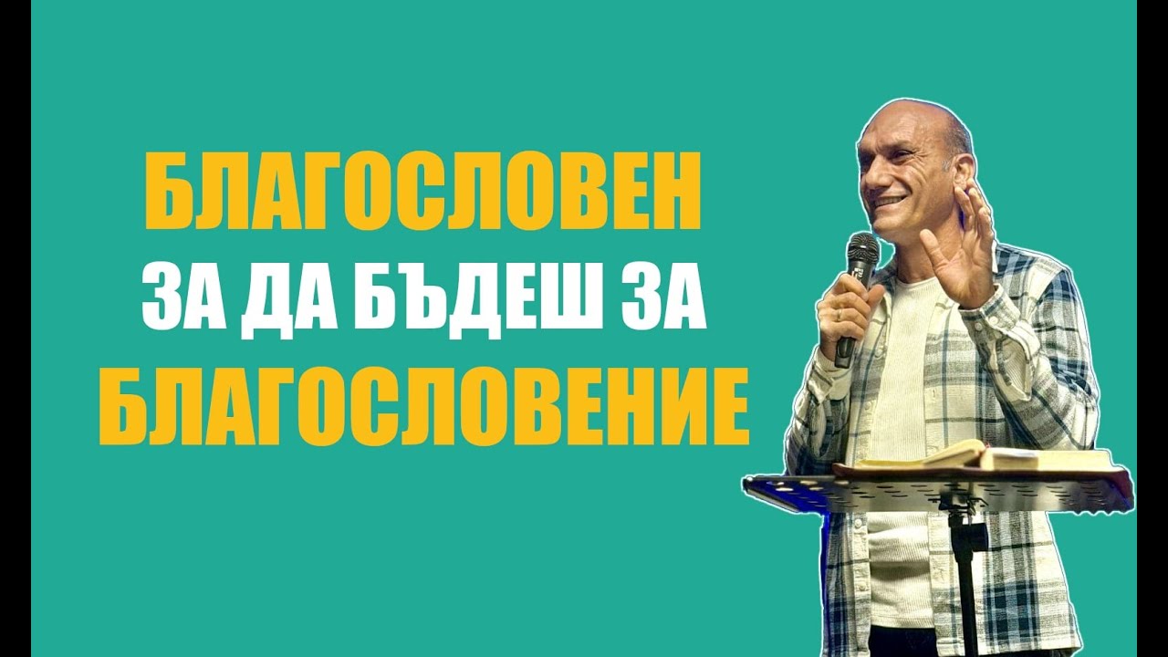 БЛАГОСЛОВЕН за да бъдеш за БЛАГОСЛОВЕНИЕ | Пастор Богдан Богданов | Църква Ветил Стадиона