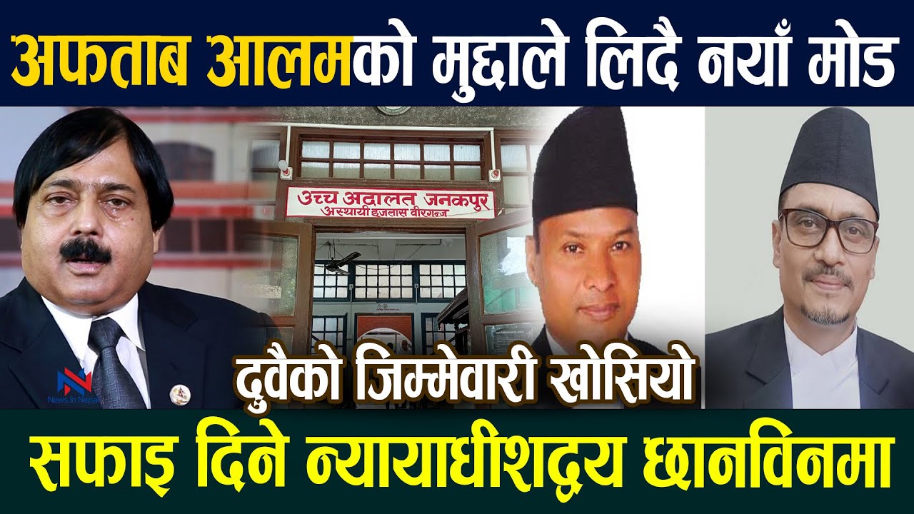 अफताब आलमको मुद्दाले लिदै नया मोड,सफाइ दिने न्यायाधीशद्वय छानविनमा aftab alam case