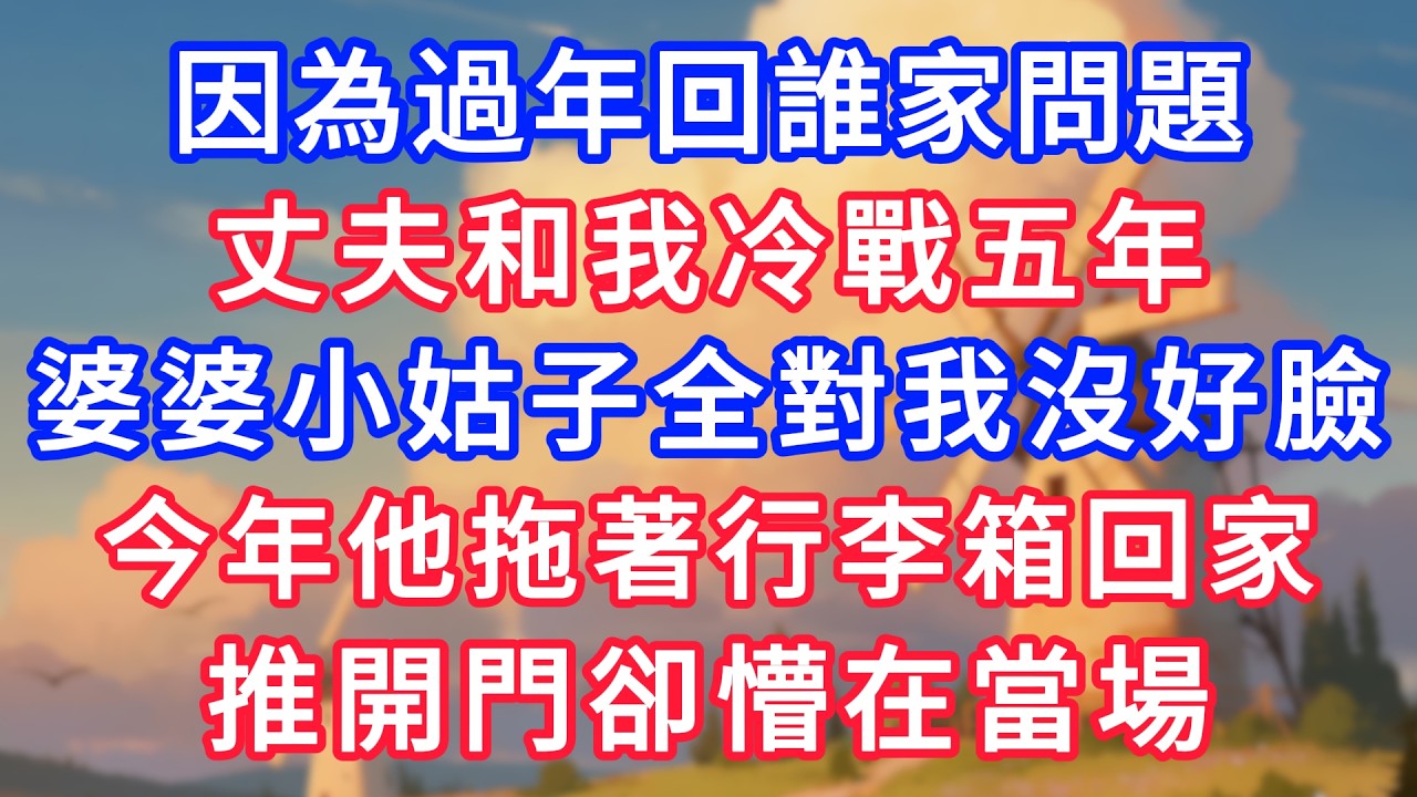 因為過年回誰家問題，丈夫和我冷戰五年，婆婆小姑子全對我沒好臉。今年他拖著行李箱回家，推開門卻懵在當場！#生活經驗#情感故事#故事#小說#情感#婚姻#深夜淺讀 深夜淺讀#說故事