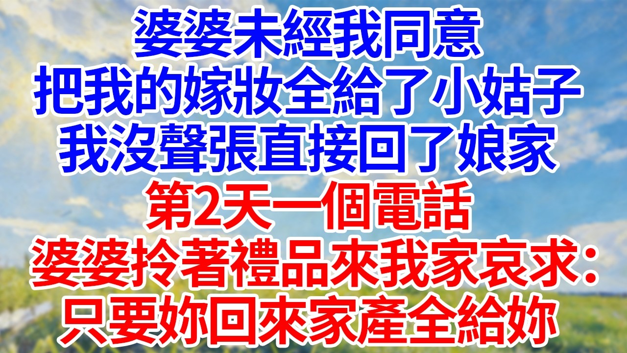 婆婆未經我同意！把我的嫁妝全給了小姑子！我沒聲張直接回了娘家！第2天一個電話！婆婆拎著禮品來我家哀求：“只要妳回來家產全給妳！”#幸福生活#為人處世#生活經驗#情感故事#婆媳故事