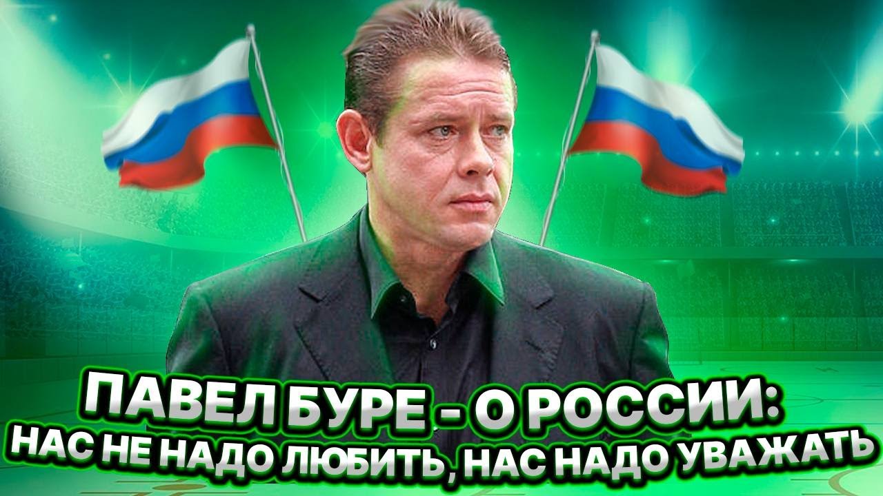 ПАВЕЛ БУРЕ - О РОССИИ: НАС НЕ НАДО ЛЮБИТЬ, НАС НАДО УВАЖАТЬ