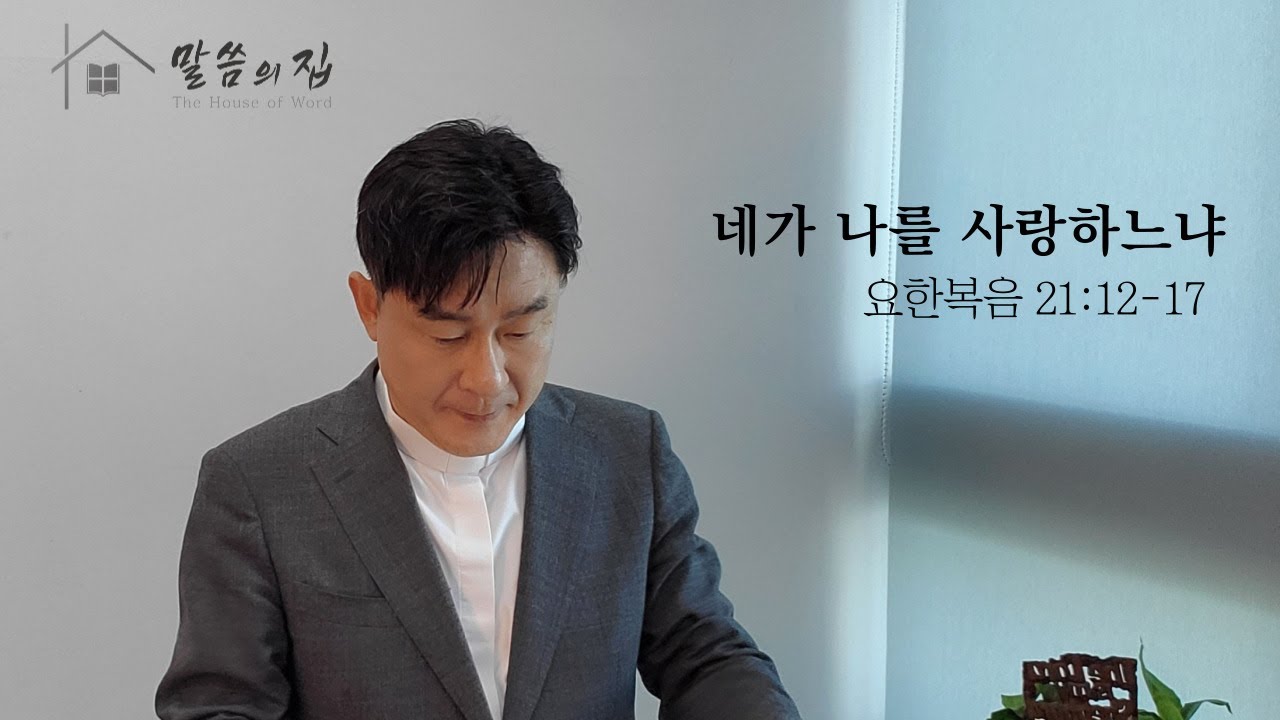 [말씀의 집 - 설교 205]  네가 나를 사랑하느냐 - 요한복음 21:12-17 / 정동욱 목사