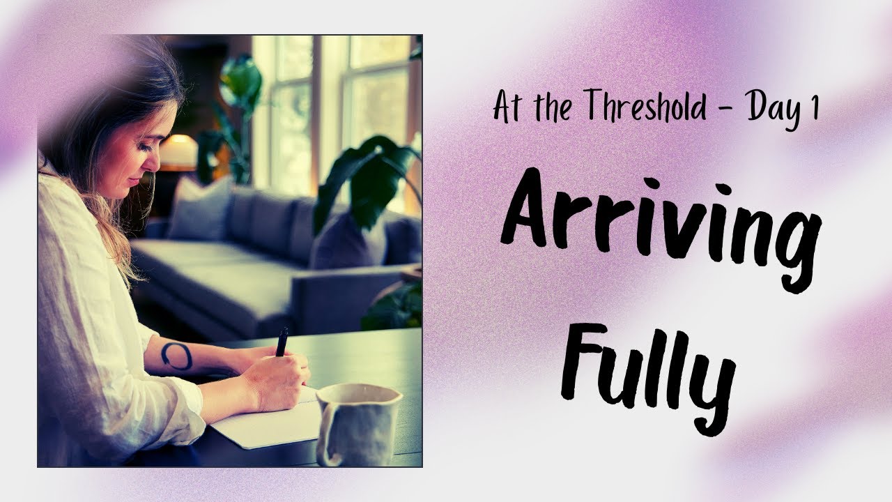 At the Threshold—Day 1 Arriving Fully