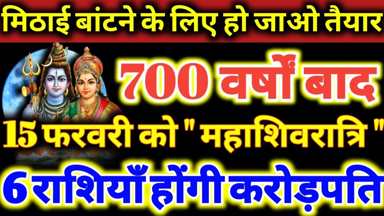 मिठाई बांटने के लिए हो जाओ तैयार 700 वर्षों बाद 15 फरवरी को महाशिवरात्रि ये 6 राशियाँ होगी करोड़पति