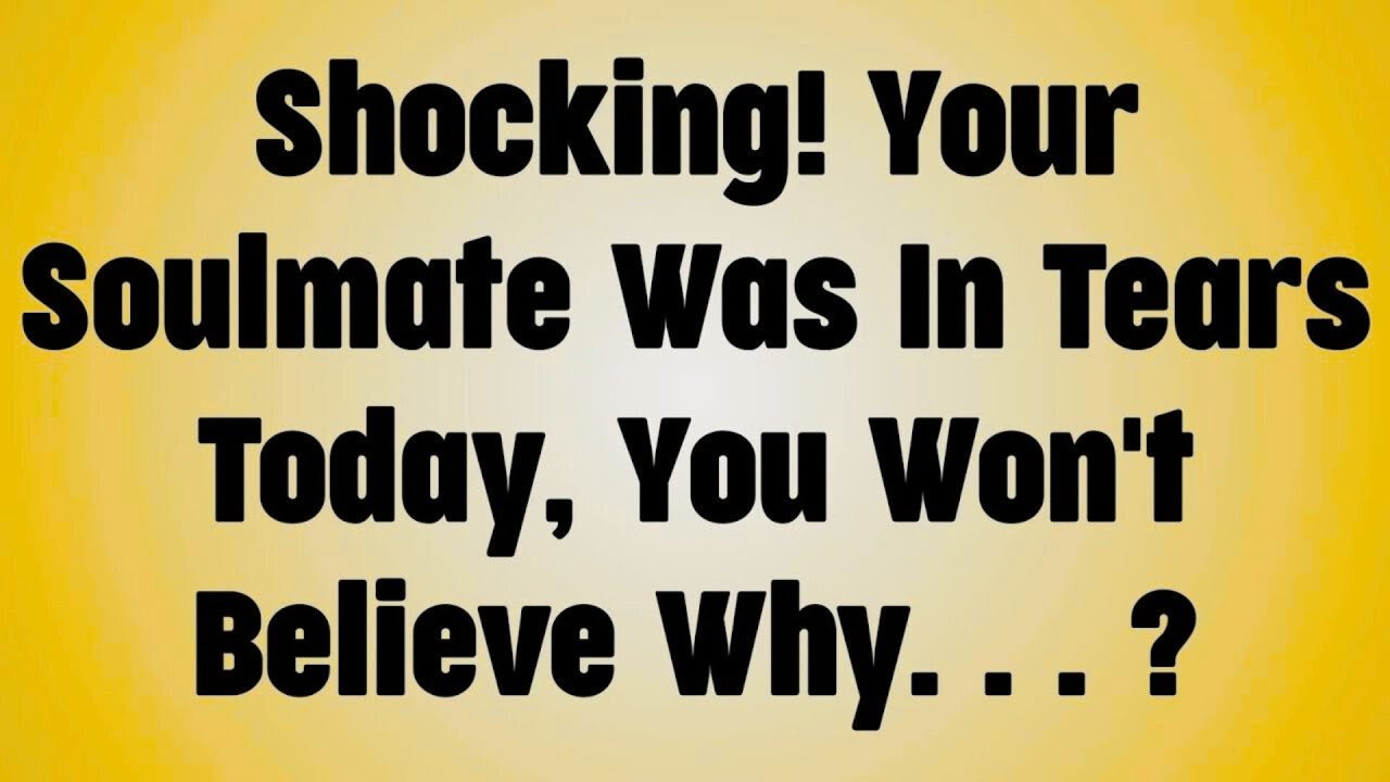 Shocking! Your Soulmate Was In Tears Today, You Won't Believe Why. . . ?
