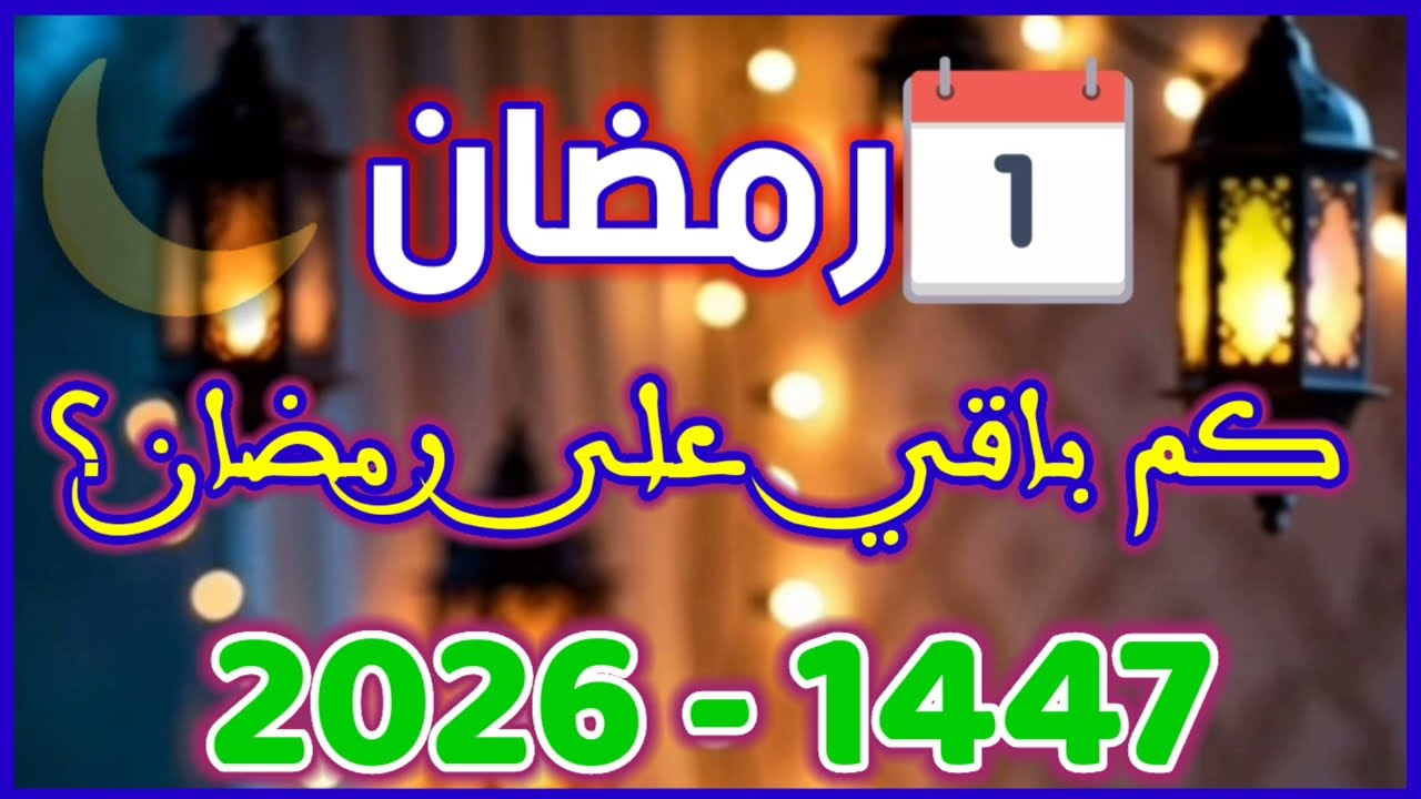 ‏متى موعد رمضان 2026؟ وموعد ليلة النصف من شعبان 1447 | العد التنازلي بدأ مع Ramadan Said