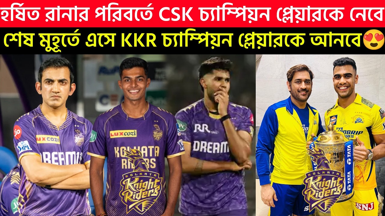 🚨Breaking🚨হর্ষিত রানার পরিবর্তে CSK চ্যাম্পিয়ন প্লেয়ারকে নেবে🔥KKR চ্যাম্পিয়ন প্লেয়ারকে আনবে😍