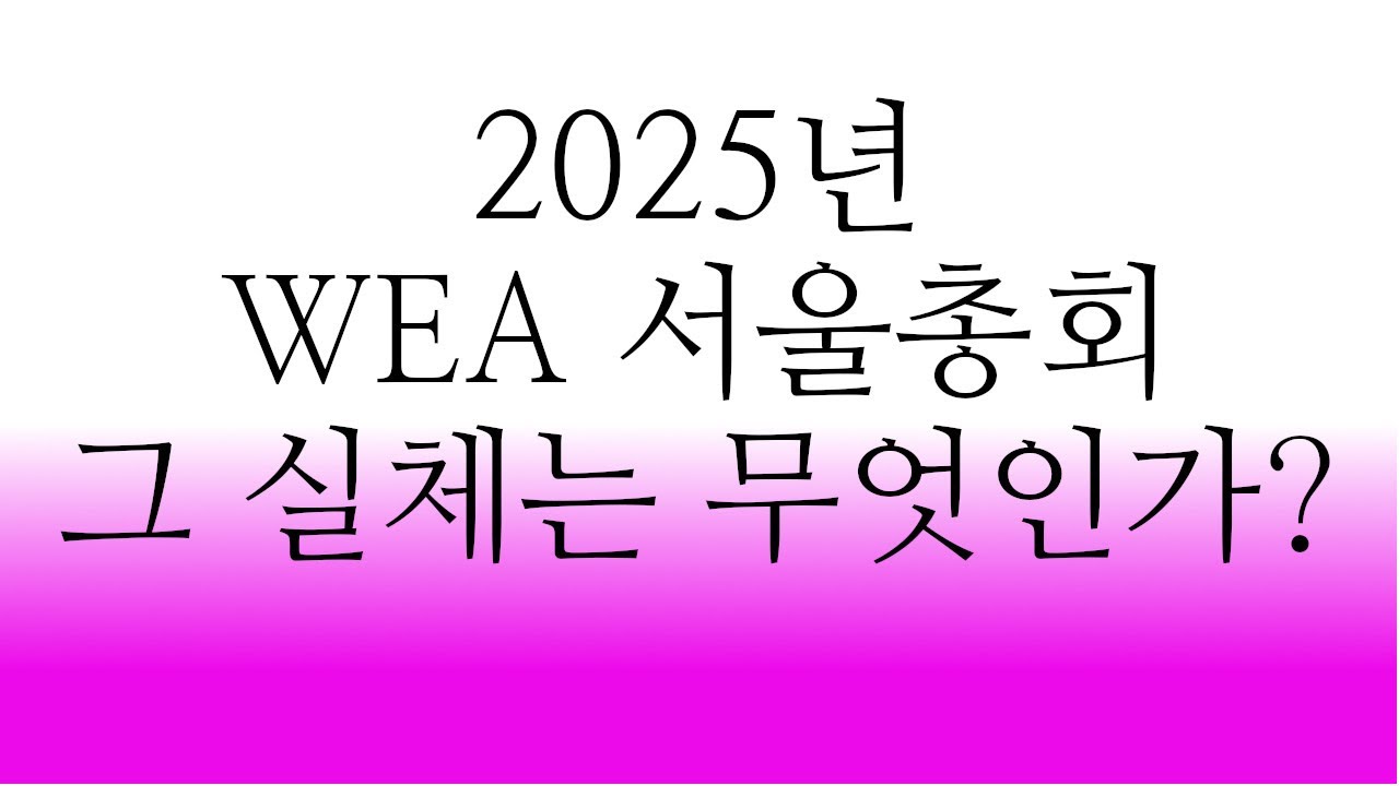 2025년 WEA서울총회 그 실체는 무엇인가?  #사랑의교회 #오정현목사 #2025WEA