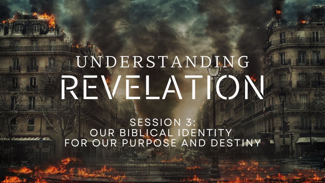 Understanding Revelation: Session 3 - Our Biblical Identity for Our Purpose and Destiny
