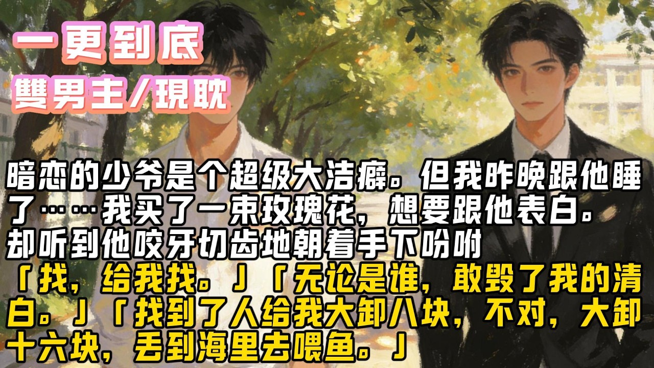 暗恋的少爷是个超级大洁癖。但我昨晚跟他睡了……我买了一束玫瑰花，想要跟他表白。#小说#爽文#耽美 #完結文 #甜文 # 雙男主 # BL #修仙 #古言 #故事#一口气看完 #推文 #小说推荐