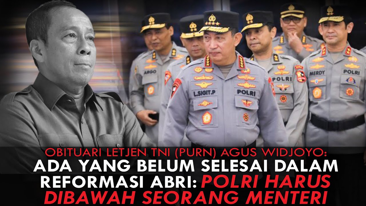 OBITUARI LETJEN TNI (PURN) AGUS WIDJOYO: REFORMASI ABRI BELUM SELESAI. POLRI HARUS DIBAWAH MENTERI