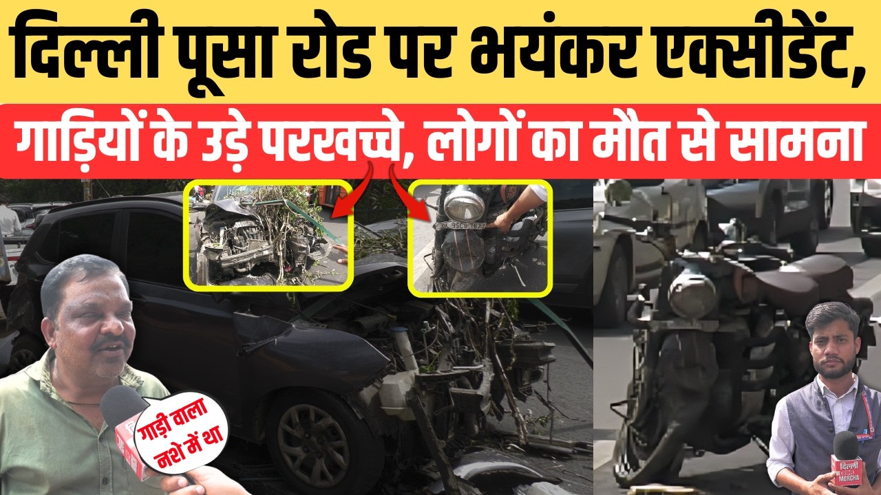 दिल्ली पूसा रोड पर भयंकर एक्सी/डेंट, गाड़ियों के उड़े परखच्चे, लोगों का मौ/त से सामना