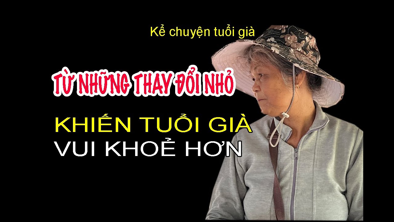 TỪ NHỮNG THAY ĐỔI NHỎ...KHIẾN TUỔI GIÀ VUI KHOẺ HƠN.