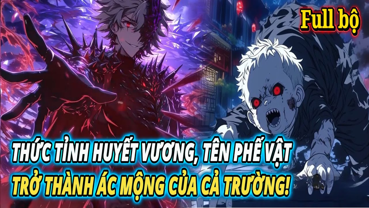 [Full Bộ] THỨC TỈNH HUYẾT VƯƠNG, T&Ecirc;N PHẾ VẬT TRỞ TH&Agrave;NH &Aacute;C MỘNG CỦA CẢ TRƯỜNG!
