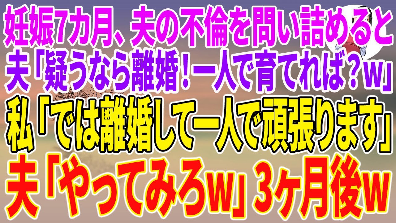 【スカッとする話】妊娠7カ月、夫の不倫を問い詰めると私を捨てた夫「疑うなら離婚！一人で育てれば？w」私「では離婚して一人で頑張ります」夫「やってみろw」3ヶ月後w【朗読】【スカッと】