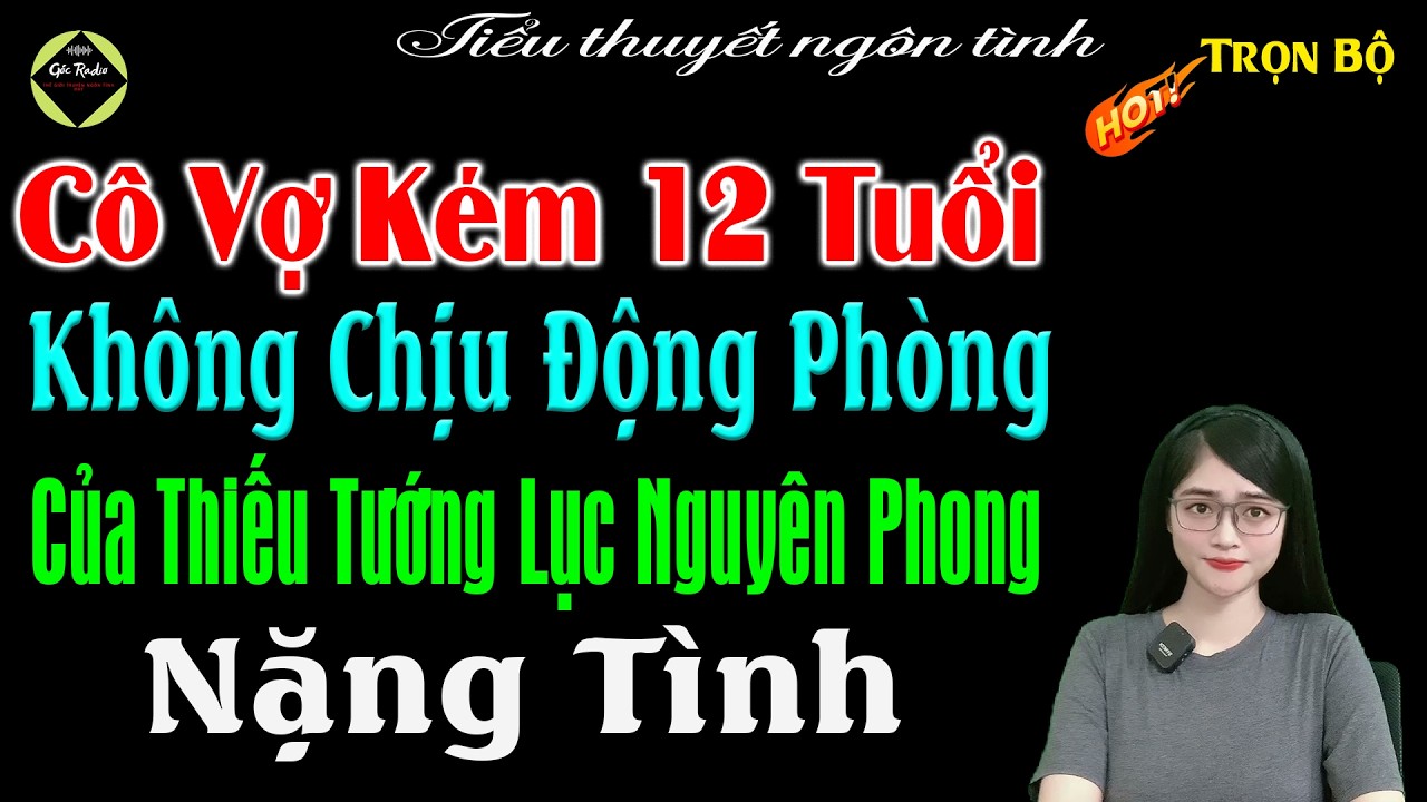 Cô Vợ Kém 12 Tuổi Không Chịu Động Phong Của Thiếu Tướng Luvj Nguyên Phong Nặng Tình - #mctuanh