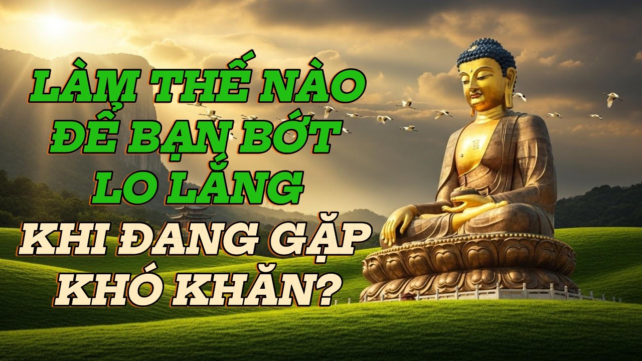 Làm thế nào để bạn bớt lo lắng khi đang gặp khó khăn - Phật Giáo giải đáp | Phật Pháp Nhiệm Màu