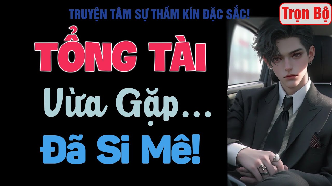 [Trọn Bộ] Tổng T&agrave;i Vừa Gặp Đ&atilde; Si M&ecirc;! - MC Thanh Hằng