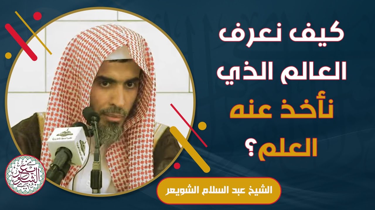 كيف نعرف العالم الذي نأخذ عنه العلم ؟ للشَّيخ عبدالسلام الشويعر