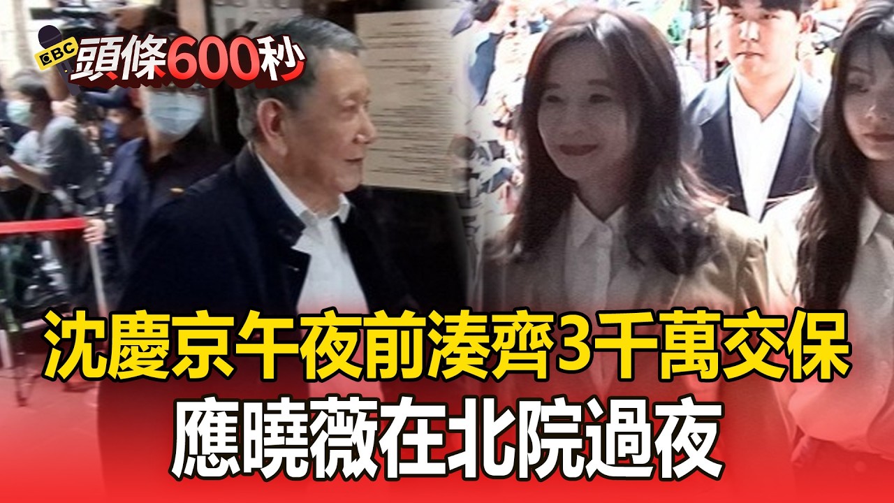 沈慶京午夜前湊齊3千萬交保！應曉薇在北院過夜【頭條600秒】