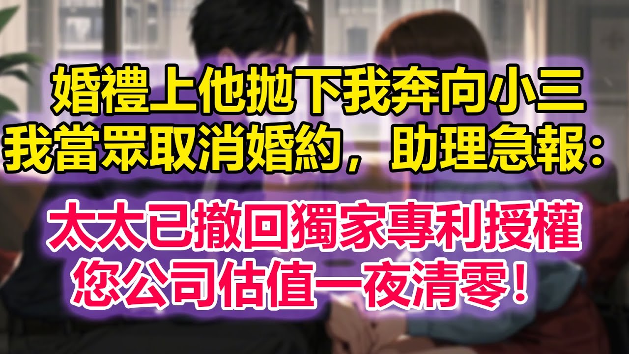 婚禮上他拋下我奔向小三，我當眾取消婚約，助理急報：太太已撤回獨家專利授權，您公司估值一夜清零！