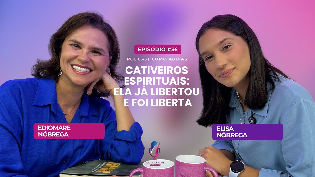 Cativeiros espirituais: Ela já libertou e foi liberta - Elisa Nóbrega - Podcast Como Águias #36