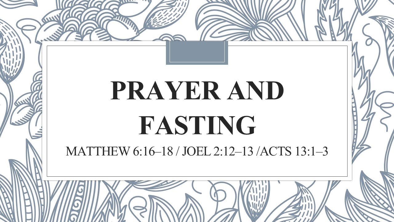 PRAYER AND FASTING                Matthew 6:16–18 / Joel 2:12–13 /Acts 13:1–3