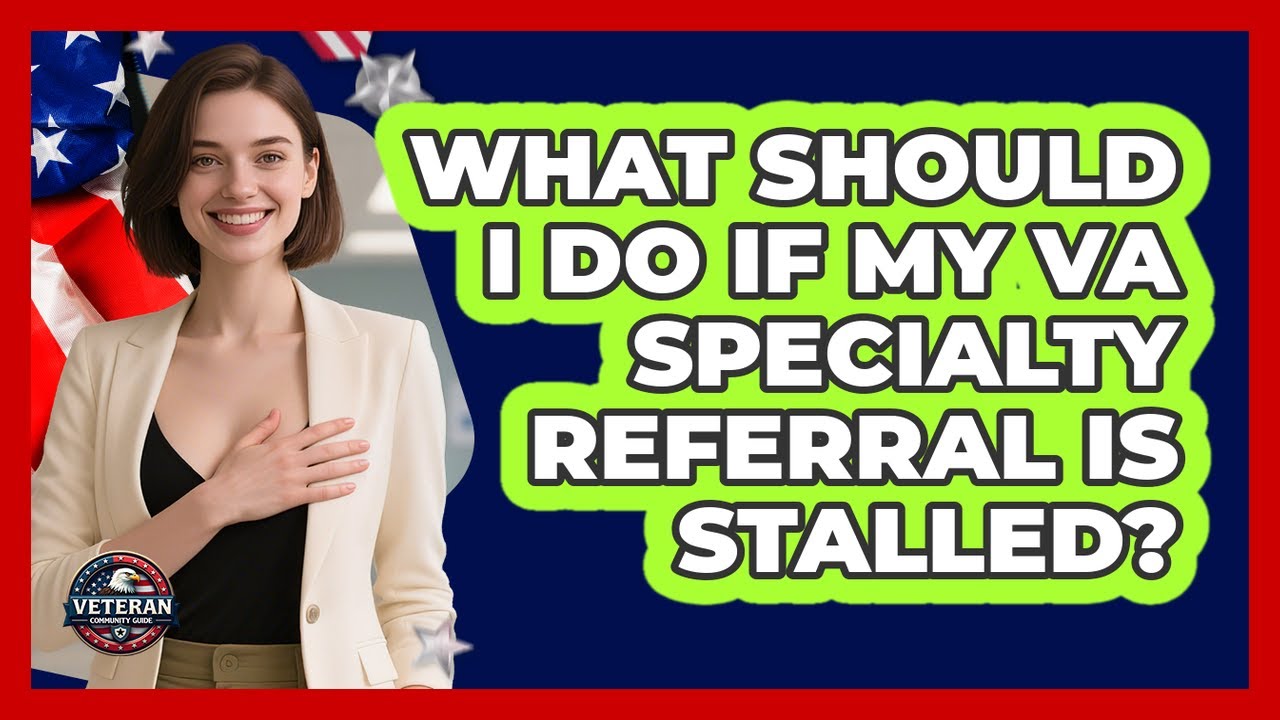 What Should I Do If My VA Specialty Referral Is Stalled? - Veteran Community Guide