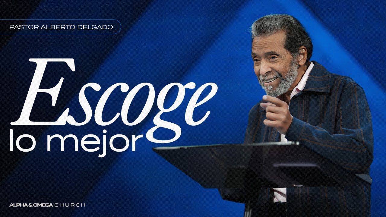 ESCOGE LO MEJOR | PASTOR ALBERTO DELGADO
