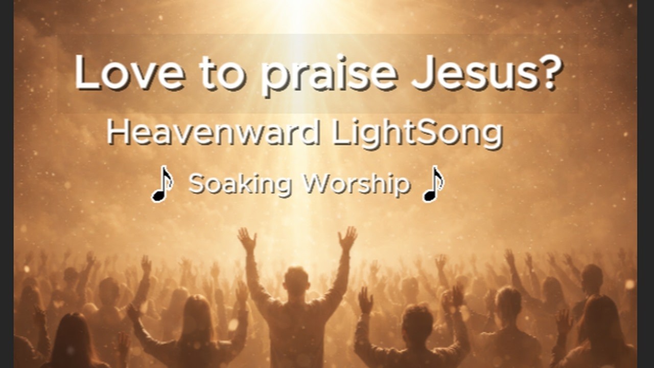 Heavenward LightSong | Soaking Worship to Jesus (Lyrics)