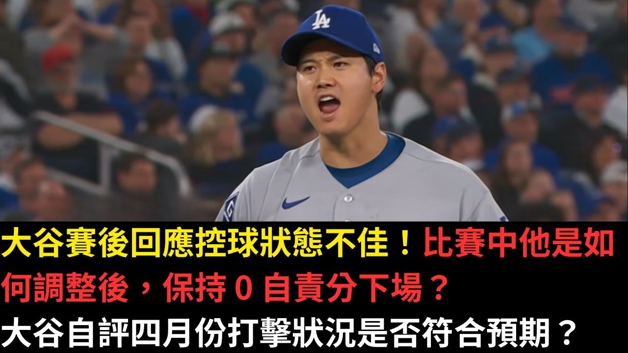 大谷賽後回應控球狀態不佳！比賽中他是如何調整後，保持 0 自責分下場？大谷自評四月份打擊狀況是否符合預期？
