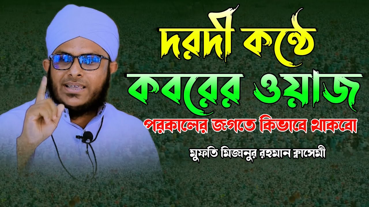 দরদী কন্ঠে কবরের ওয়াজ।মুফতি মিজানুর রহমান কাসেমী mufti mizanur rahman qasemi