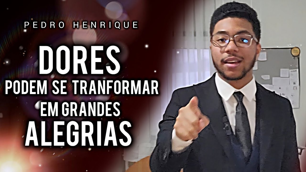 Suas dores podem ser transformadas em suas maiores alegrias | PEDRO HENRIQUE 