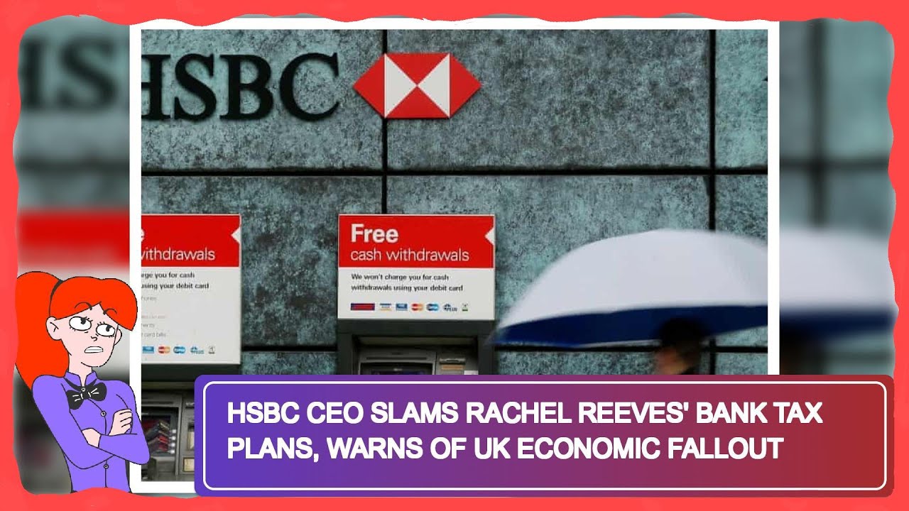 HSBC CEO Slams Rachel Reeves' Bank Tax Plans, Warns of UK Economic Fallout