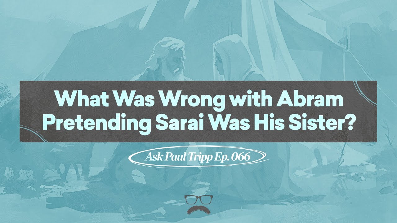 What was wrong with Abram pretending Sarai was his sister? | Ask Paul Tripp (066)