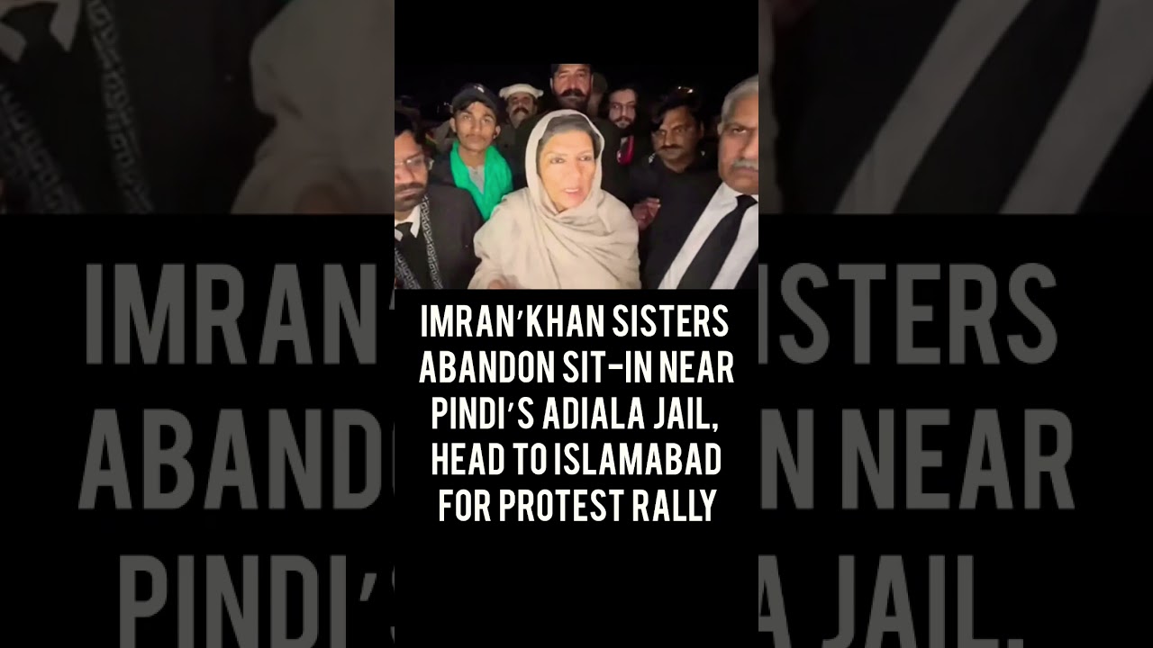 Imran Khan’s Sisters Move Protest from Adiala Jail to Islamabad
