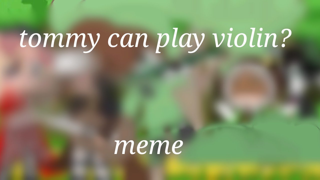 tommy can play violin? meme