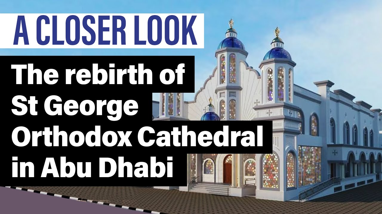 A Closer Look: The rebirth of St George Orthodox Cathedral in Abu Dhabi