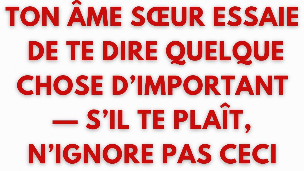 TON ÂME SŒUR ESSAIEDE TE DIREQUELQUE CHOSED’IMPORTANT — S’IL TE PLAÎT,N’IGNORE PAS CECI