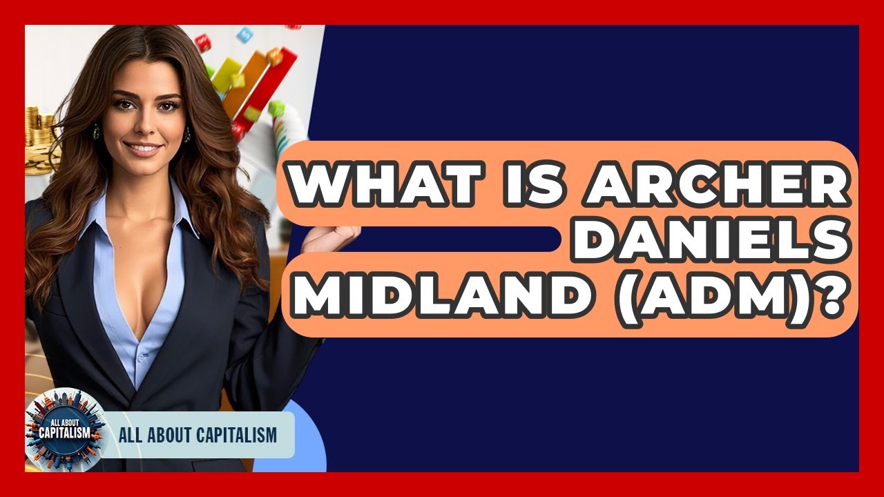 What Is Archer Daniels Midland (ADM)? - All About Capitalism