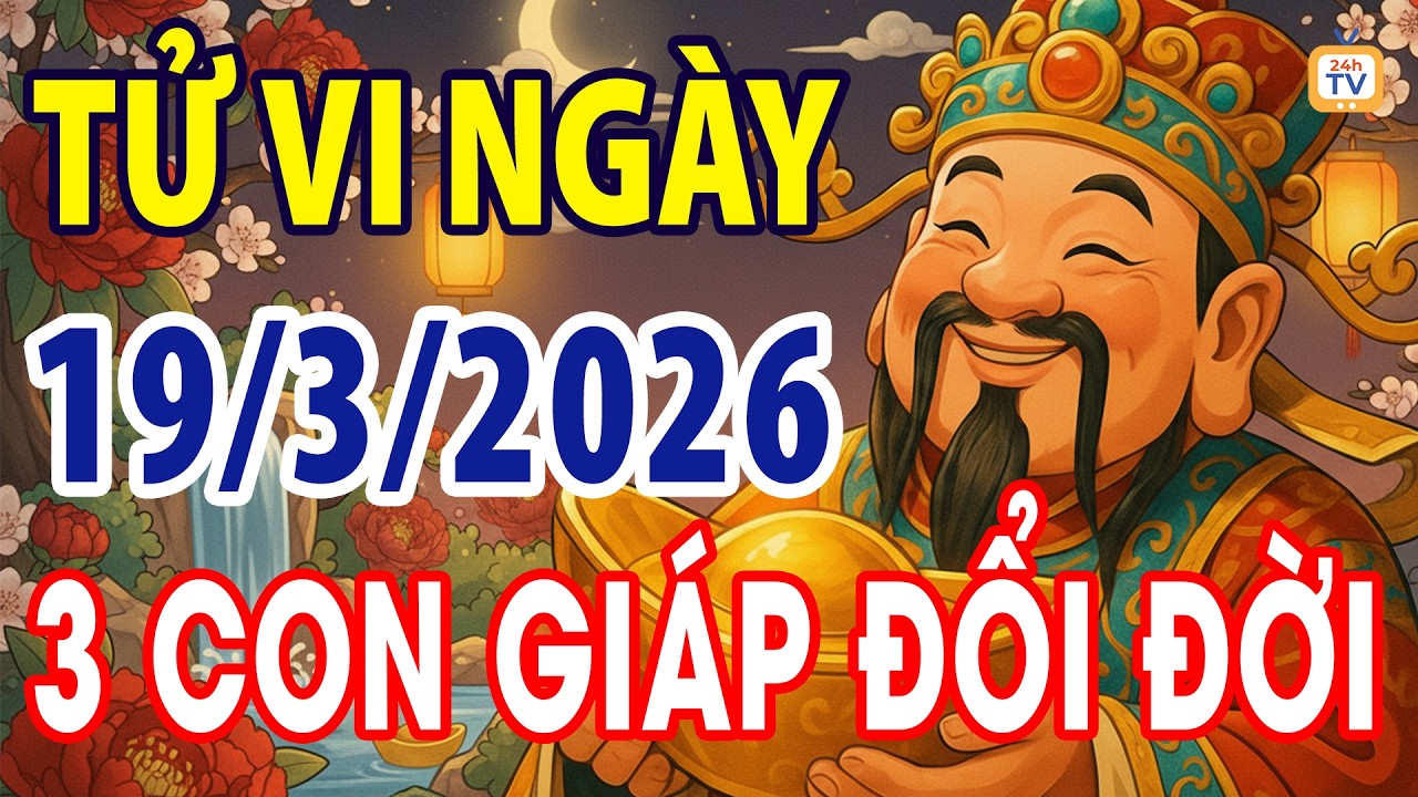 Tử vi ng&agrave;y thứ năm, Ng&agrave;y 19 th&aacute;ng 3 năm 2026 | Tử vi 12 con gi&aacute;p | Tử vi ng&agrave;y | Tử vi 24h | TV24h