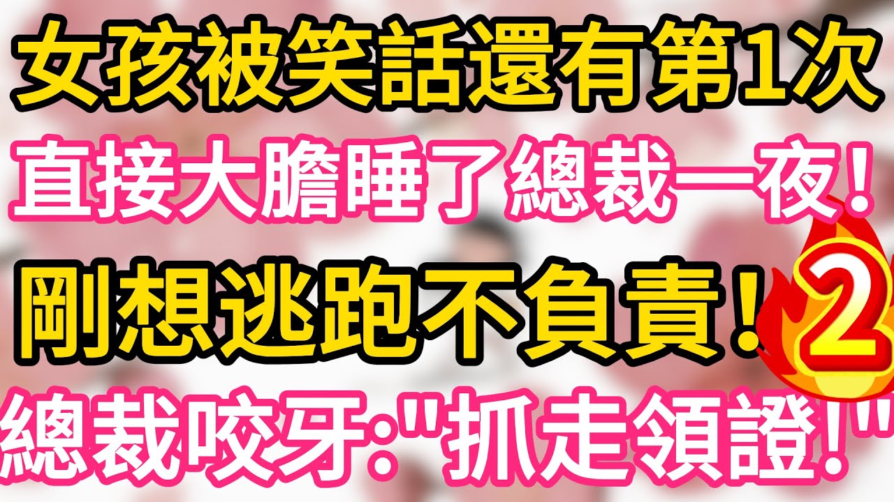 【02】女孩被笑話還有第一次， 直接大膽睡了總裁一夜 ，剛想逃跑不負責 ，總裁咬牙：“抓走領證！”#為人處世 #生活經驗 #情感故事