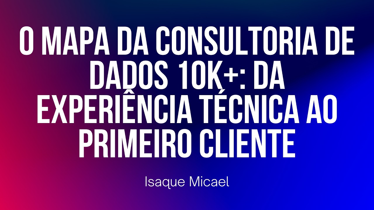 O mapa da consultoria de dados 10K+: da experiência técnica ao primeiro cliente