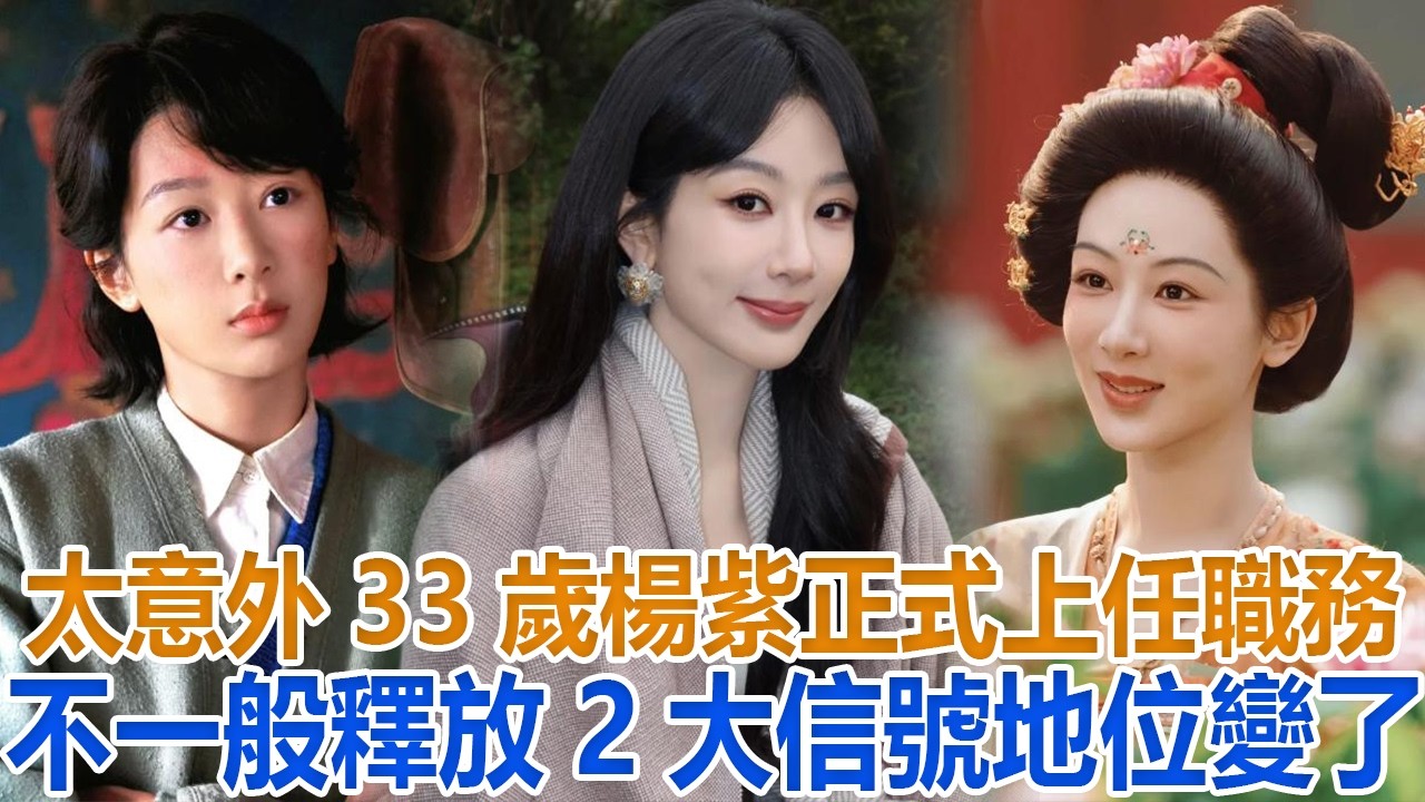 太意外！33歲楊紫正式上任，職務不一般，釋放2大信號，地位變了#楊紫