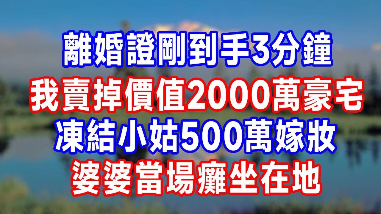 離婚證剛到手3分鐘，我賣掉價值2000萬豪宅，凍結小姑500萬嫁妝，婆婆當場癱坐在地！#人生感悟 #生活 #生活經驗